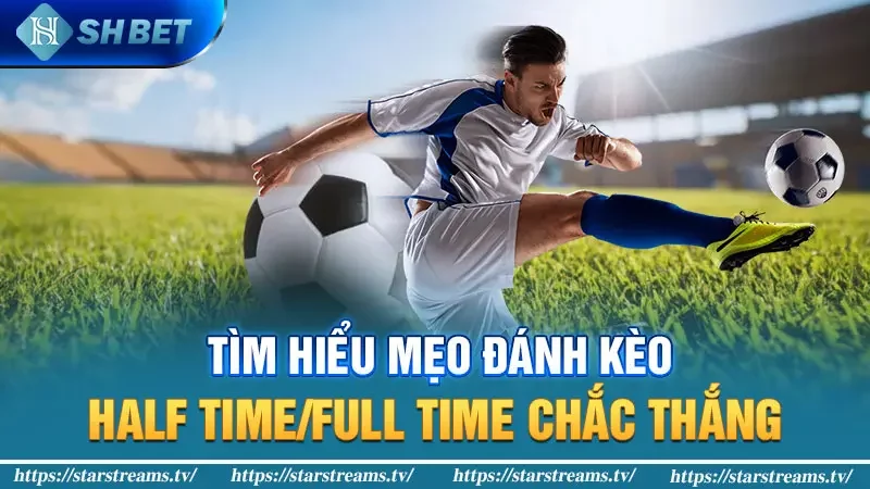 Kèo Half Time/Full Time - Cách vào kèo thắng tiền đậm 2 Tìm hiểu mẹo đánh kèo Half Time/Full Time chắc thắng